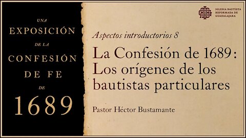 8. La Confesión de 1689: Los orígenes de los bautistas particulares - Pastor Héctor Bustamante