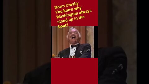 Norm Crosby- You wanna know why Washington always stood up in the boat?