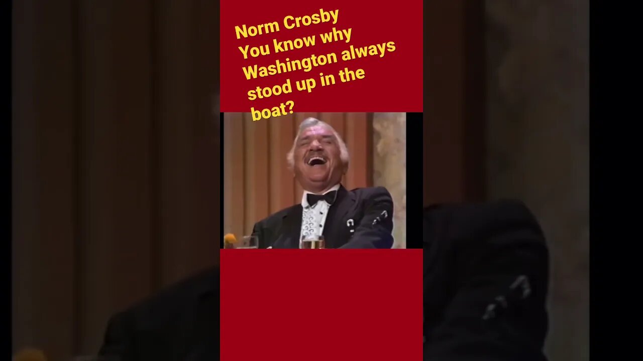 Norm Crosby- You wanna know why Washington always stood up in the boat?