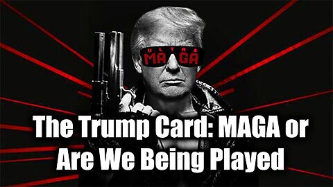 The Trump Card: MAGA or Are We Being Played>>