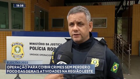 Eleições 2022: Operação para Coibir Crimes sem perder o foco das demais Atividades na Região Leste.