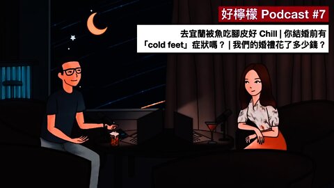 [Ep. 7] 去宜蘭被魚吃腳皮好 Chill | 你結婚前有 cold feet 症狀嗎？ | 我們的婚禮花了多少錢？