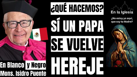 ¿QUÉ HACEMOS? SÍ UN PAPA SE VUELVE HEREJE. MONS. ISIDRO PUENTE