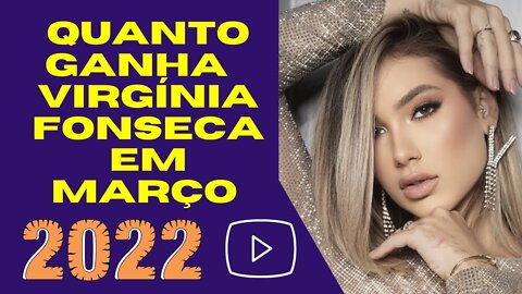 Quanto ganha Virgínia Fonseca em Março de 2022?