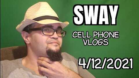 4/12/2021 SWAY CELL PHONE VLOGS