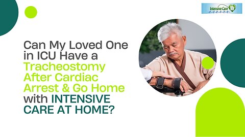 Can My Loved One in ICU Have a Tracheostomy After Cardiac Arrest&Go Home with INTENSIVE CARE AT HOME