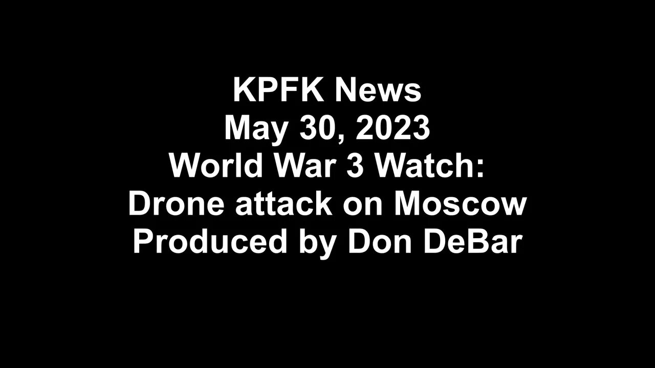 KPFK News, May 30, 2023 - World War 3 Watch: Drone attack on Moscow