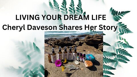 LIVING YOUR DREAM LIFE - CHERYL DAVESON SHARES HER STORY