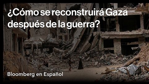 ¿Cómo se reconstruirá Gaza después de la guerra entre Israel y Hamás?