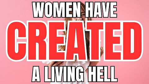 Women have Created a Living Hell