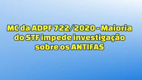 MC da ADPF 722/2020 - Maioria do STF impede investigação sobre os ANTIFAS