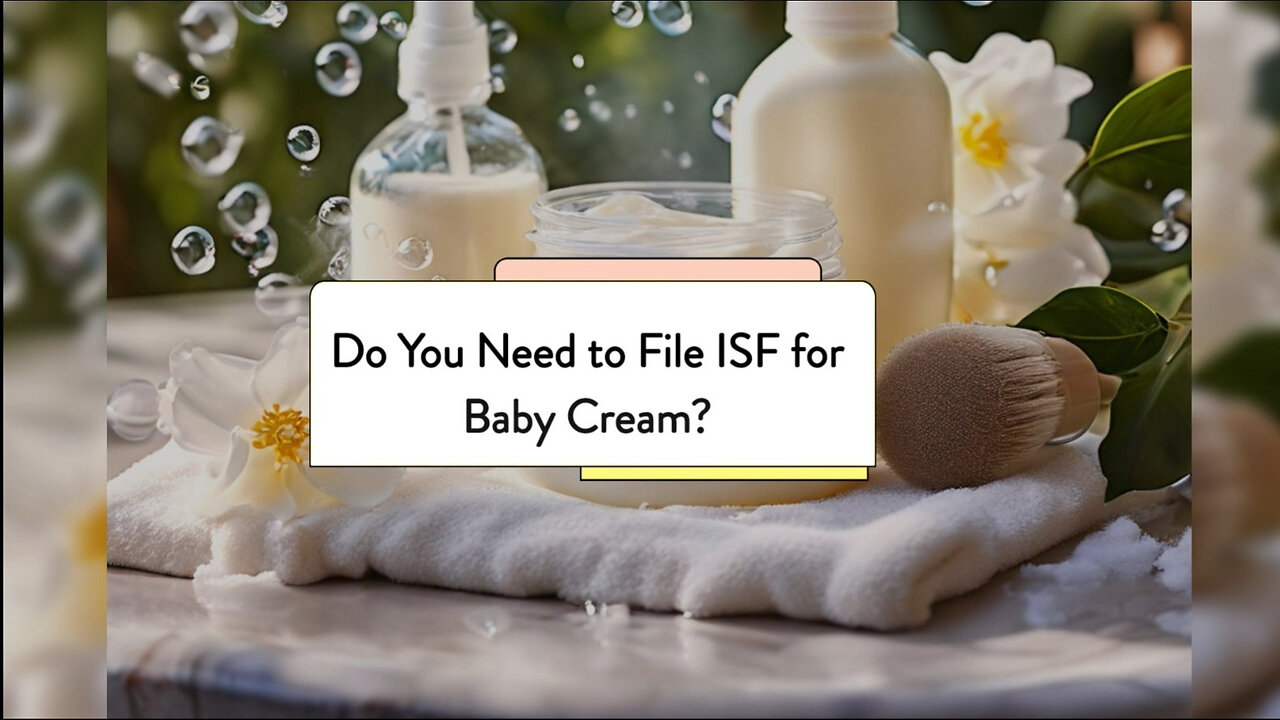 Demystifying ISF Requirements for Baby's Lotion Cream: Do You Need to File?