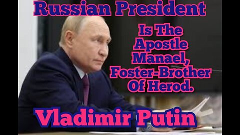 Russian President Vladimir Putin Is The Apostle Manael, Foster-Brother Of Herod