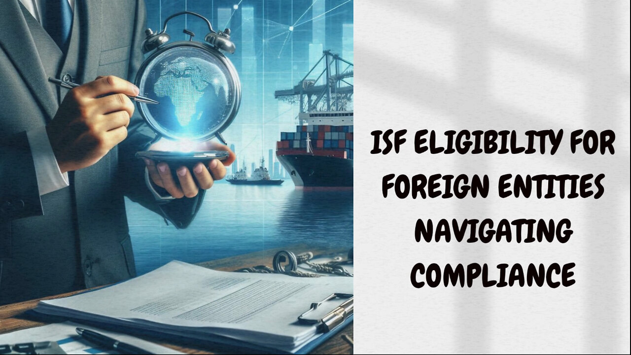 Unraveling the ISF Mystery: Ensuring ISF Eligibility for Foreign Entities