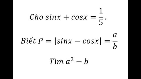 Lượng giác 11: Cho sinx+cosx=1/5 . Biết P=|sinx-cosx|=a/b Tìm a^2-b