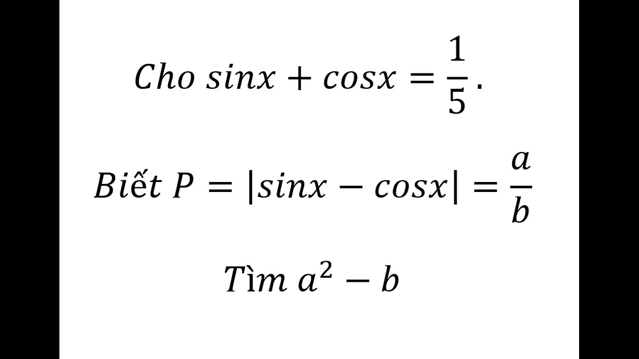 Lượng giác 11: Cho sinx+cosx=1/5 . Biết P=|sinx-cosx|=a/b Tìm a^2-b