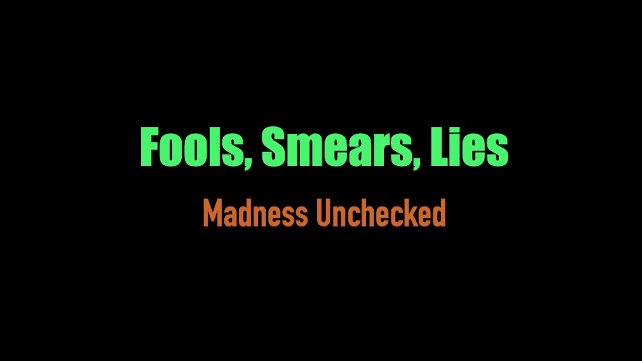 Fools, Smears and Lies - Madness Unchecked