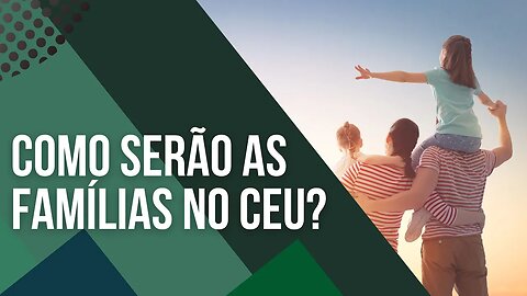 FAMÍLIAS NO CÉU: Meu pai, mãe e irmãos seguirão sendo minha família? - Leandro Quadros