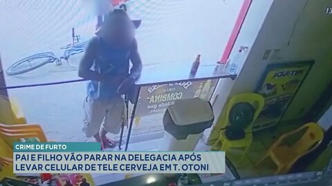 Crime de Furto: Pai e Filho vão parar na Delegacia após levar Celular de Tele Cerveja em T. Otoni.