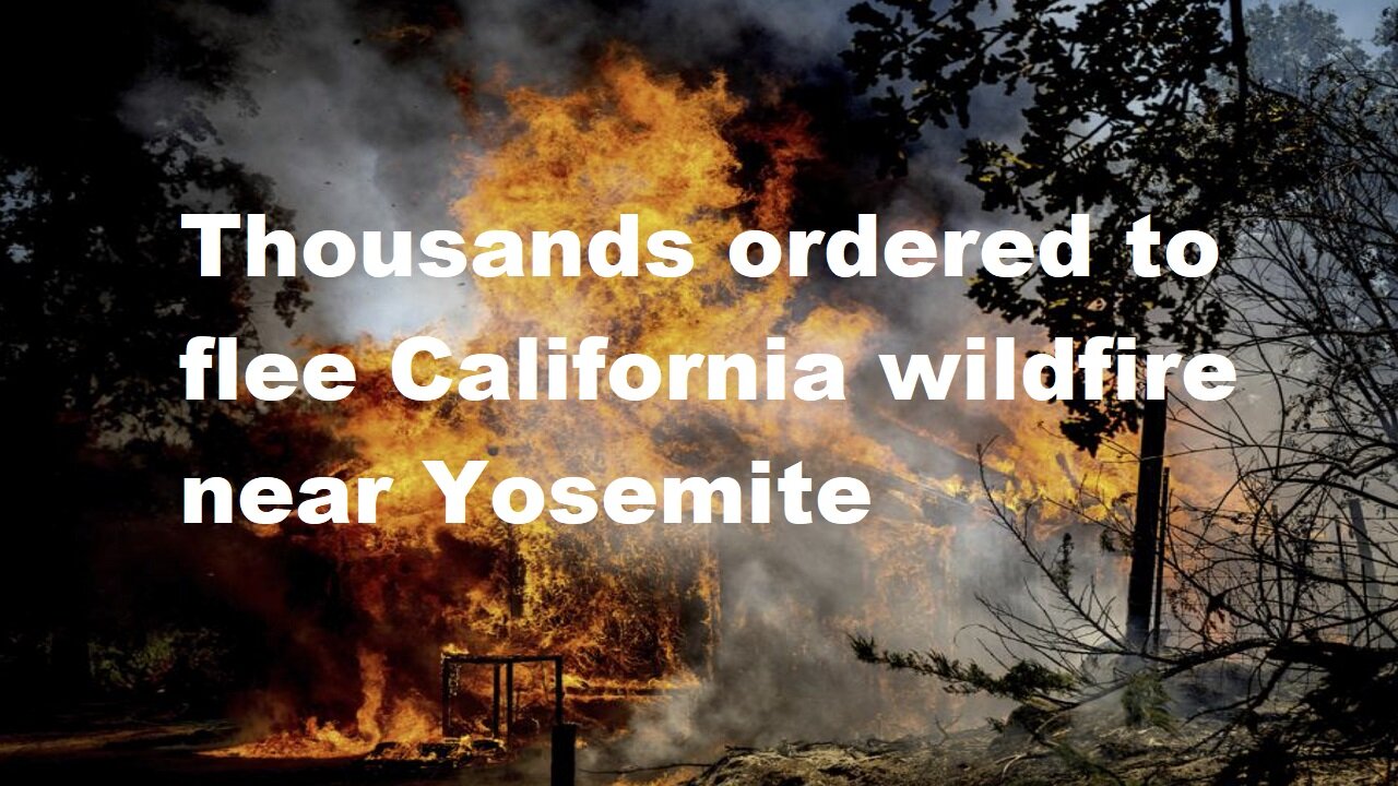 Thousands ordered to flee California wildfire near Yosemite