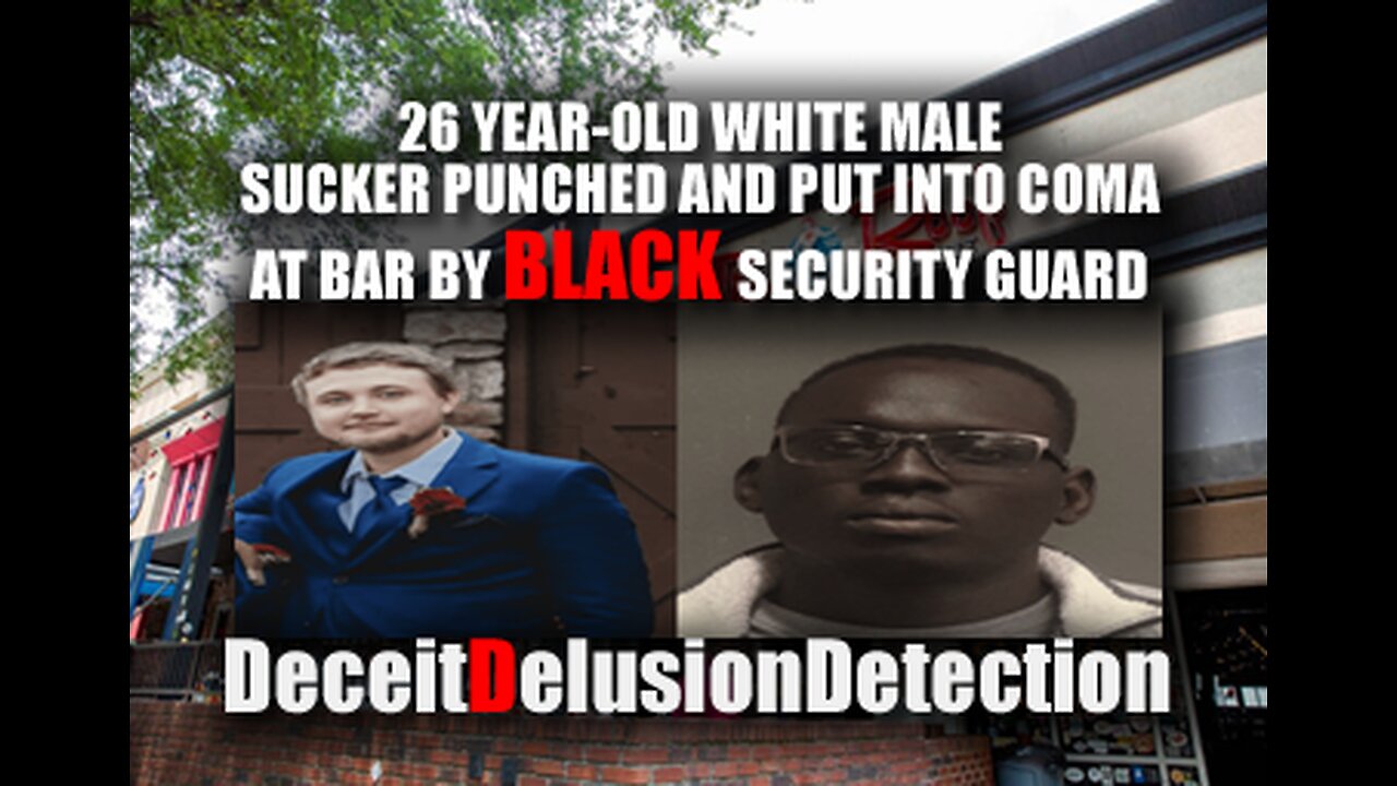 WHITE MALE SUCKER PUNCHED AND PUT INTO A COMA AT BAR BY BLACK SECURITY GUARD-DECIETDELUSIONDETION