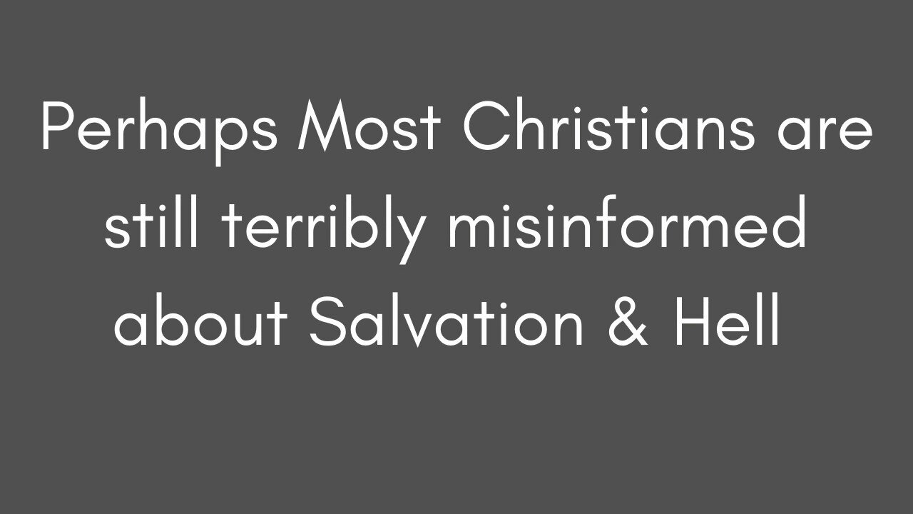 Perhaps Most Christians are still terribly misinformed about Salvation & Hell