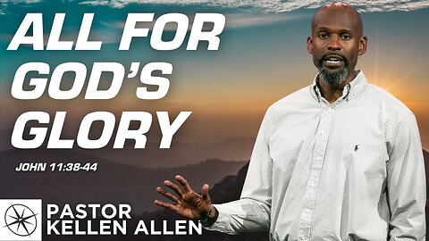 All For God’s Glory (John 11:38-44) | Pastor Kellen Allen