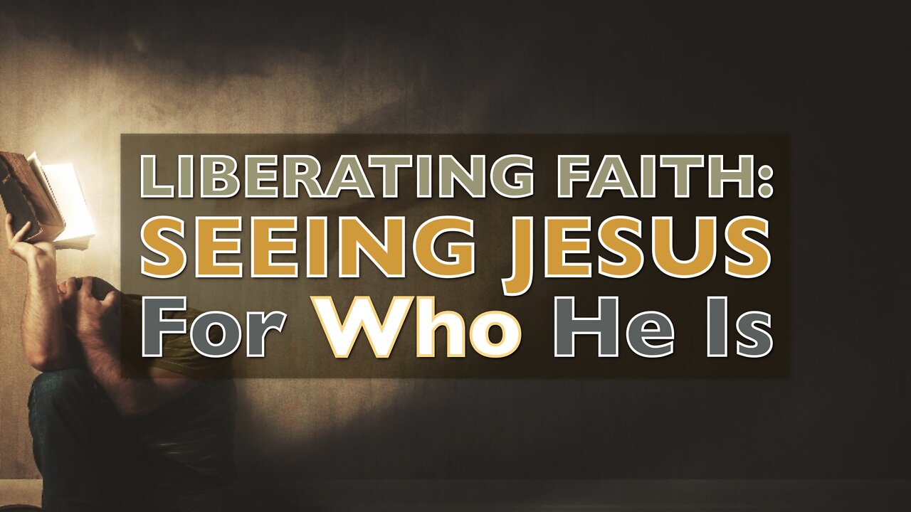 Liberating Faith - Seeing Jesus For Who He Is