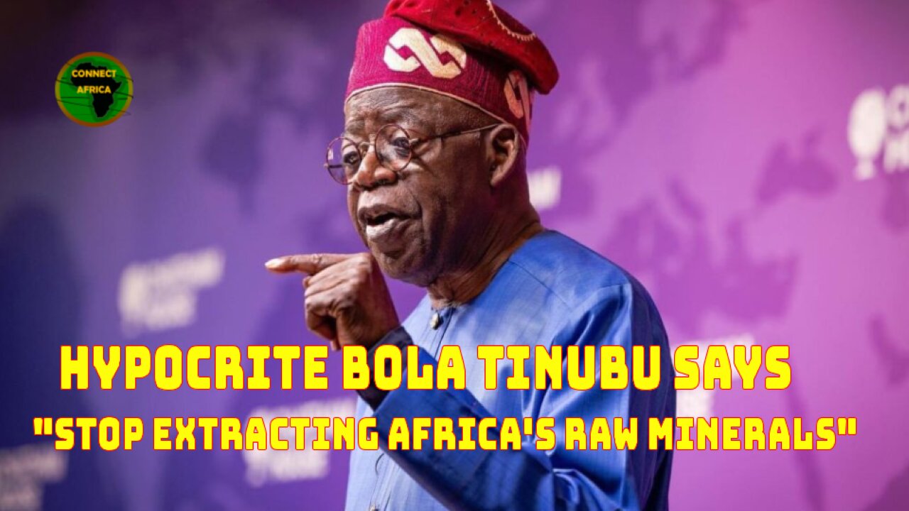 HYPOCRITE TINUBU SAYS, EXTRACTING AFRICA'S RAW MINERALS KEEPS THE CONTINENT POOR