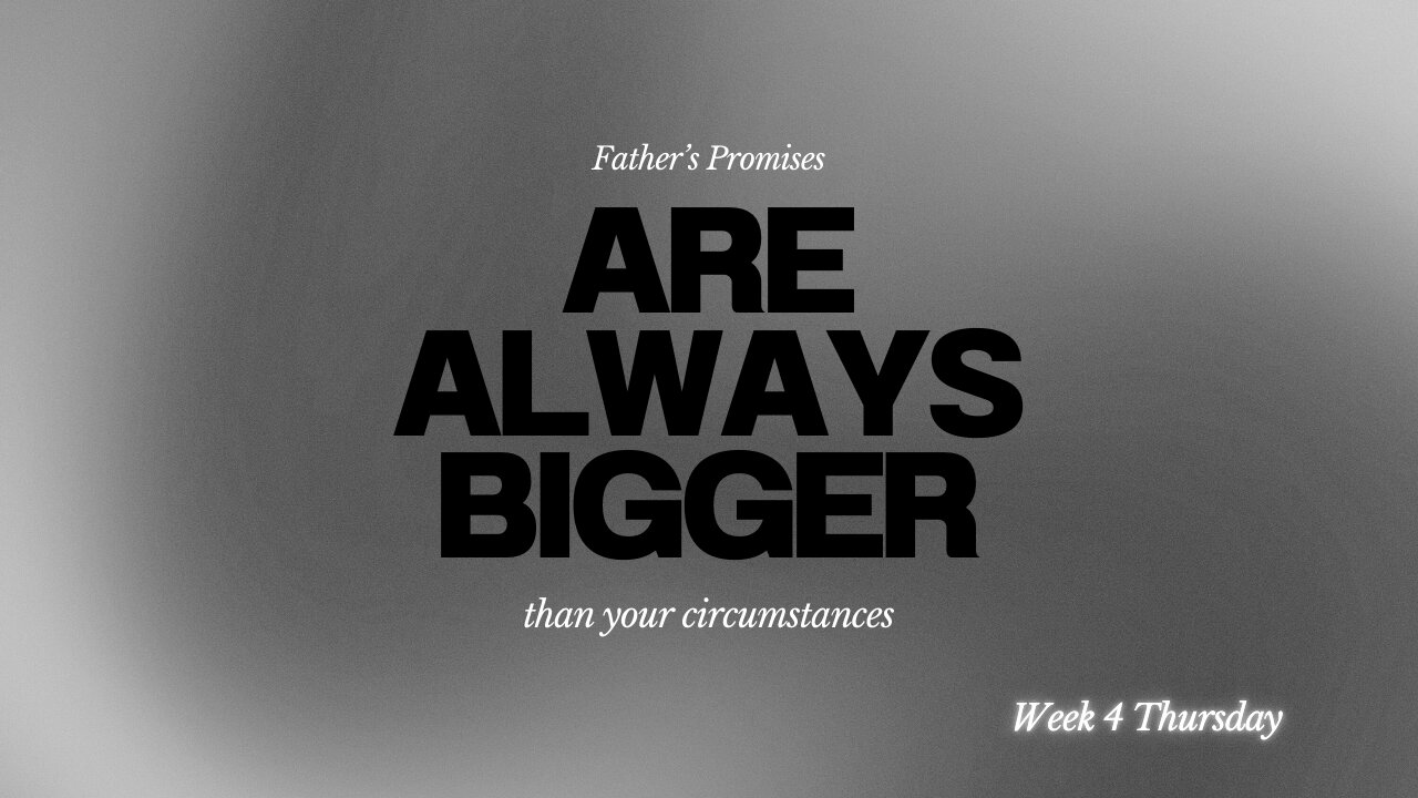 Father's Promises are Bigger Than Your Circumstance Week 4 Thursday
