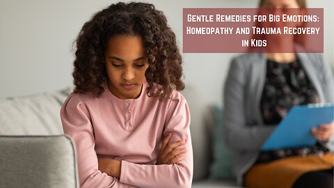 Gentle Remedies for Big Emotions: Homeopathy and Trauma Recovery in Kids