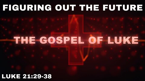 Figuring out the Future: Luke: 21: 29-38