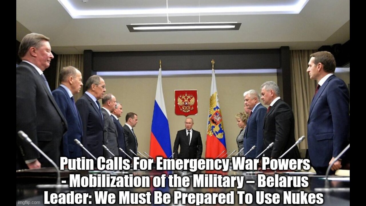 Putin Calls For Emergency War Powers - Mobilization of the Military – Belarus Leader: We Must Be Prepared To Use Nukes??