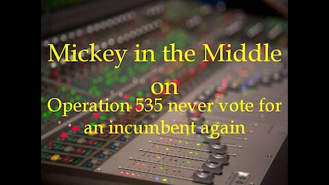 210106 Mickey in the Middle...Operation 535 never vote for an incumbent again