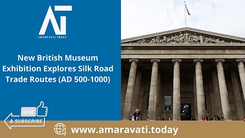 New British Museum Exhibition Explores Silk Road Trade Routes AD 500 1000 | Amaravati Today