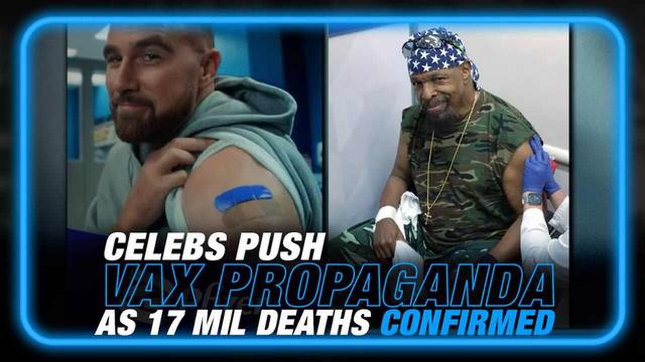 COVID VAX PROPAGANDA TAPS NEW CELEBRITY SPOKESMEN AS 17 MIL DEATHS CONFIRMED!