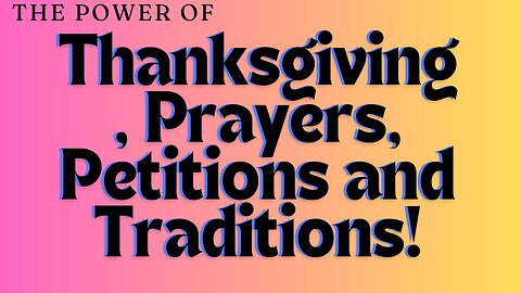 The POWER Of THANKSGIVING, PRAYRES, PETITIONS and TRADITIONS! Personal Story and Journey!