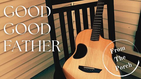GOOD GOOD FATHER / / Chris Tomlin / / Acoustic Cover by Derek Charles Johnson / / FROM THE PORCH