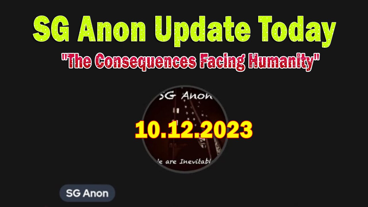 SG Anon Update Today 10/12/23: "The Consequences Facing Humanity"