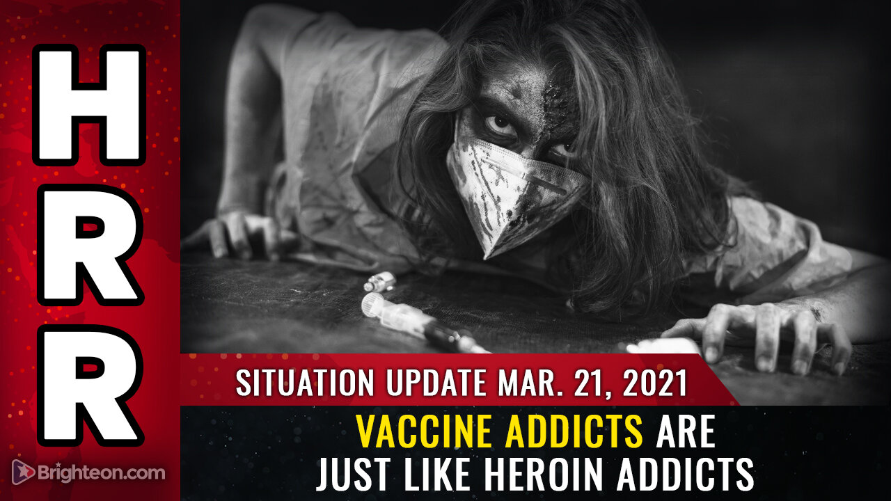 Situation Update, Mar 21nd, 2021 - Vaccine ADDICTS are just like HEROIN ADDICTS