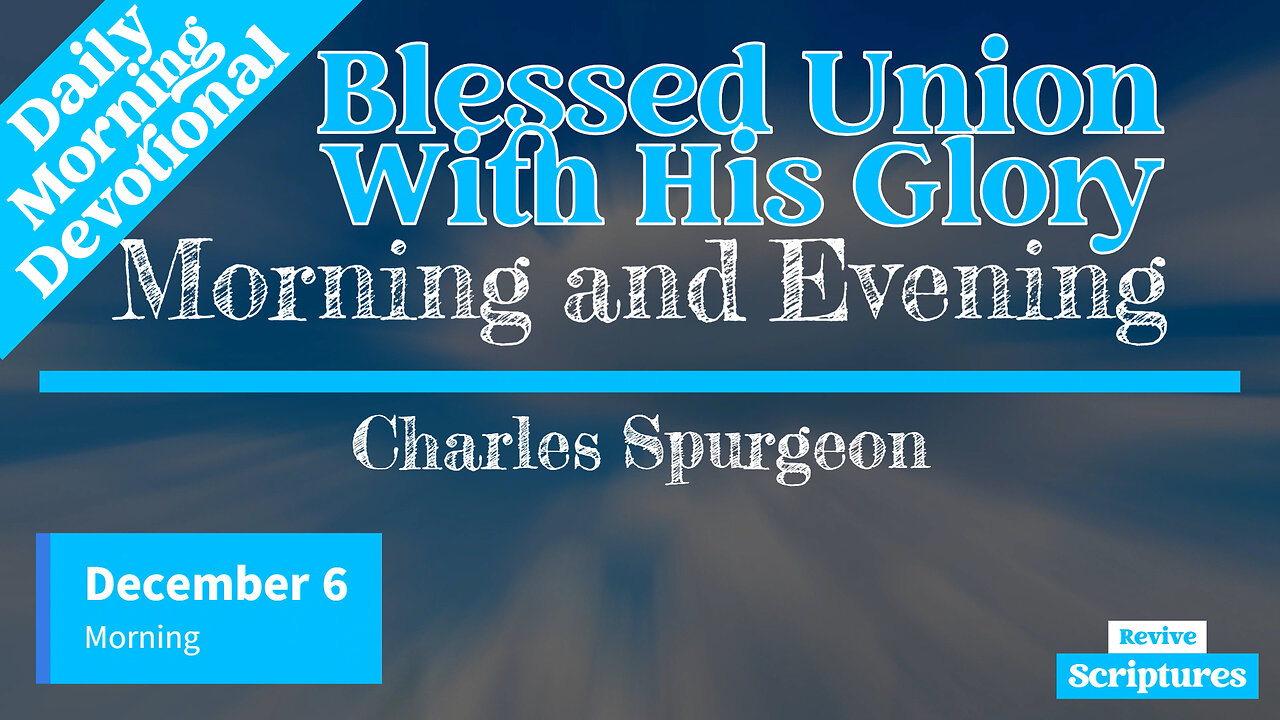 December 6 Morning Devotional | Blessed Union With His Glory | Morning and Evening -Charles Spurgeon