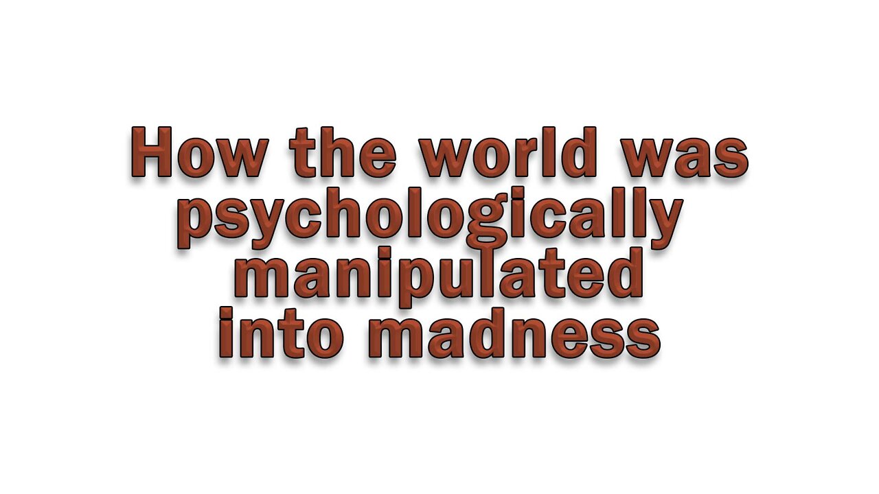 How The World Was Psychologically Manipulated Into Madness