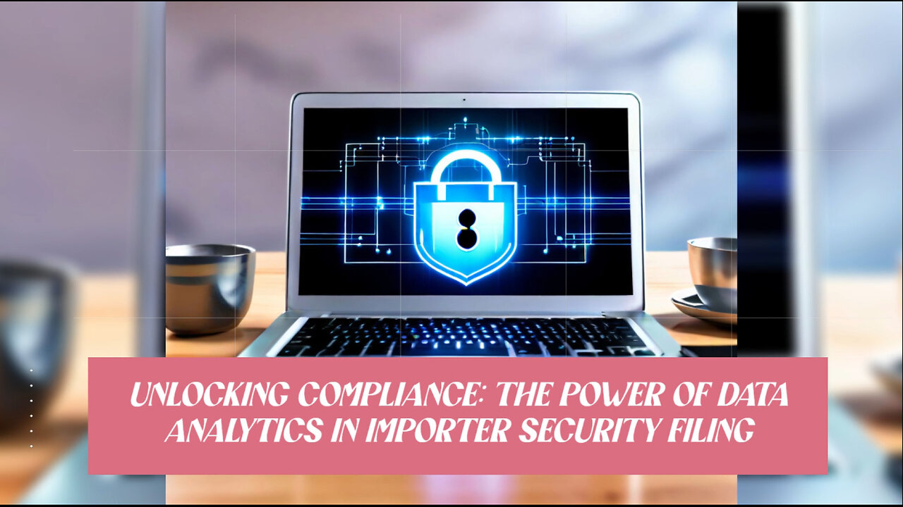 Unlocking the Power of Data: Enhancing Importer Security Filing Compliance