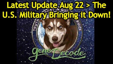 Gene Decode: Latest intel Aug 22 > The U.S. Military Bringing it Down!