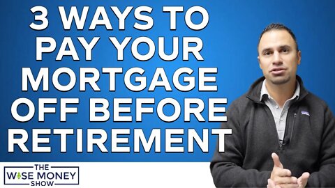 3 Ways To Pay Off Your Mortgage Before Retirement