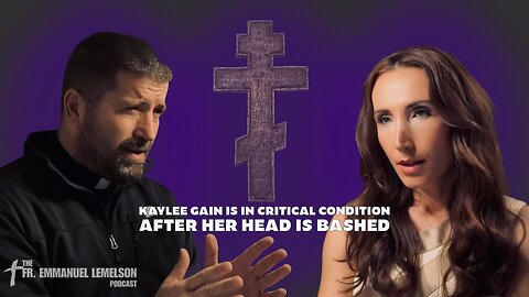 Kaylee Gain is in critical condition after her head is bashed | The Fr. Emmanuel Lemelson Podcast 3