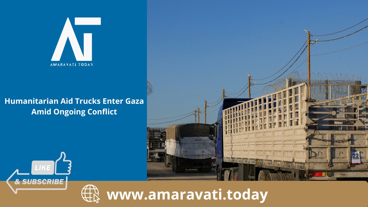 Humanitarian Aid Trucks Enter Gaza Amid Ongoing Conflict | Amaravati Today