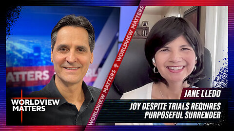 Jane Lledo: Joy Despite Trials Requires Purposeful Surrender | Worldview Matters