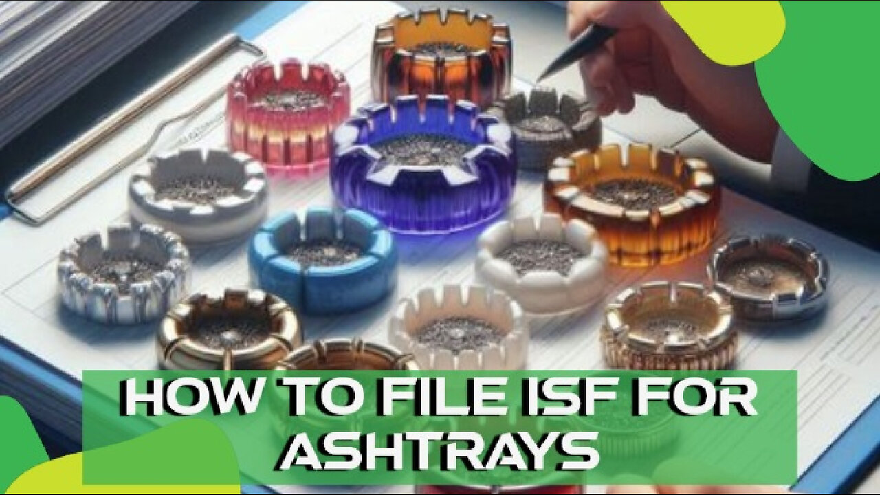 Filing an ISF for Ashtrays: Navigating Customs Requirements Made Simple!