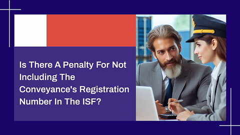 Navigating the ISF: Conveyance's Registration Number Penalty Exposed!